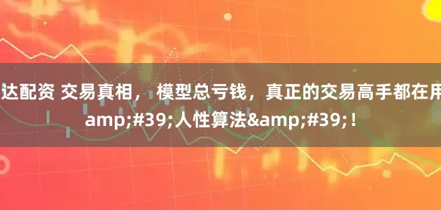通达配资 交易真相， 模型总亏钱，真正的交易高手都在用&#39;人性算法&#39;！