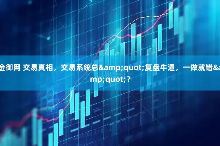 金御网 交易真相，交易系统总&quot;复盘牛逼，一做就错&quot;？
