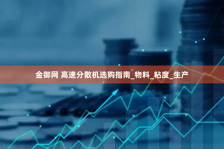 金御网 高速分散机选购指南_物料_粘度_生产