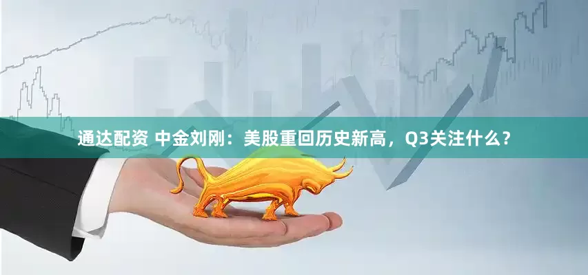 通达配资 中金刘刚：美股重回历史新高，Q3关注什么？