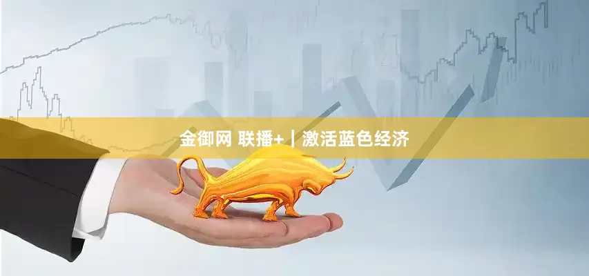 金御网 联播+｜激活蓝色经济