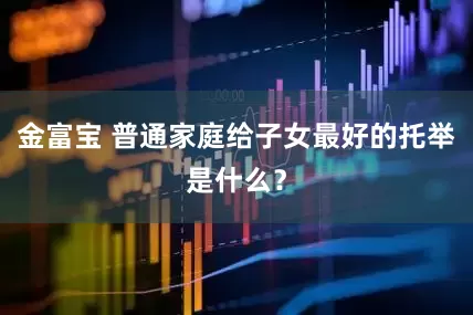 金富宝 普通家庭给子女最好的托举是什么？