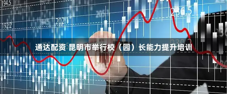 通达配资 昆明市举行校（园）长能力提升培训