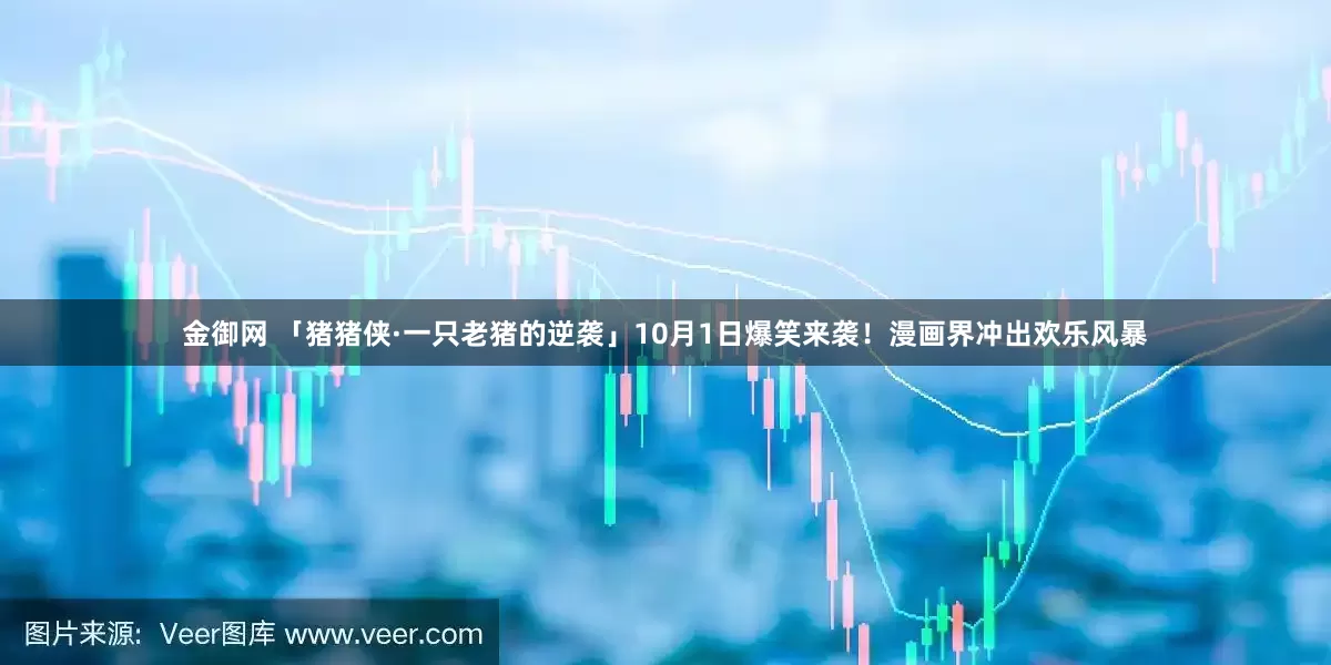 金御网 「猪猪侠·一只老猪的逆袭」10月1日爆笑来袭！漫画界冲出欢乐风暴